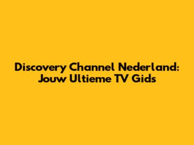 Discovery Channel Nederland: Jouw Ultieme TV Gids