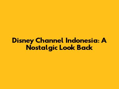 Disney Channel Indonesia: A Nostalgic Look Back