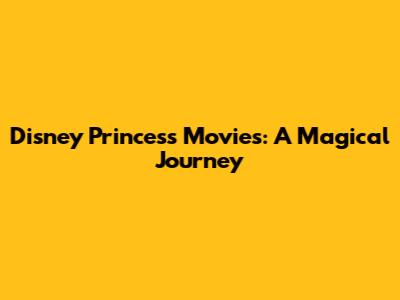Disney Princess Movies: A Magical Journey