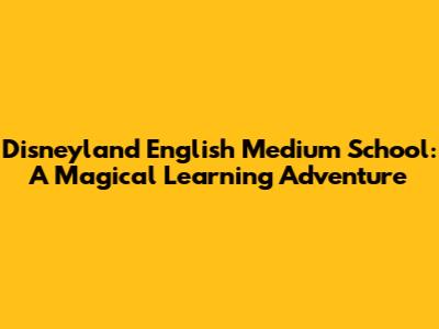 Disneyland English Medium School: A Magical Learning Adventure