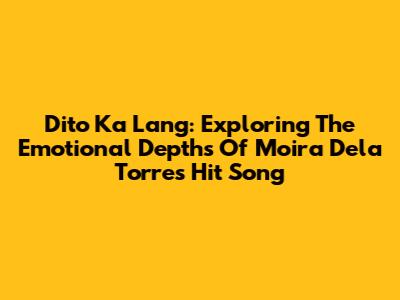 Dito Ka Lang: Exploring The Emotional Depths Of Moira Dela Torre's Hit Song