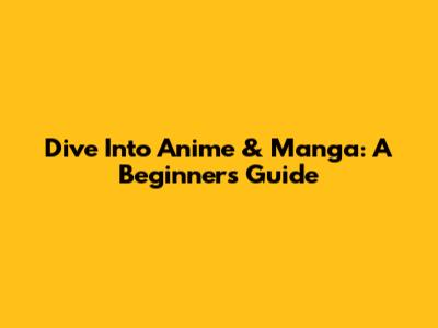Dive Into Anime & Manga: A Beginner's Guide