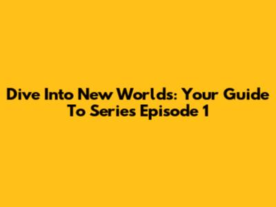 Dive Into New Worlds: Your Guide To Series Episode 1