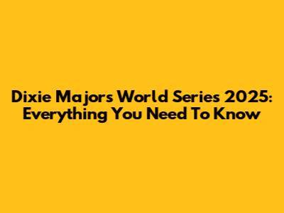 Dixie Majors World Series 2025: Everything You Need To Know