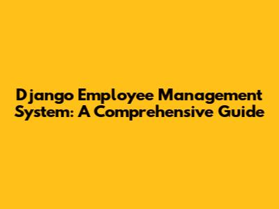 Django Employee Management System: A Comprehensive Guide
