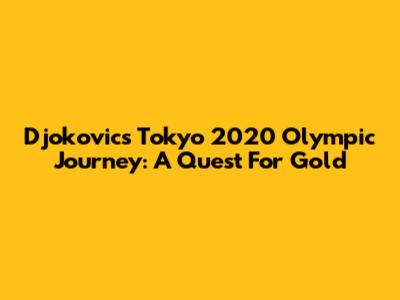 Djokovic's Tokyo 2020 Olympic Journey: A Quest For Gold