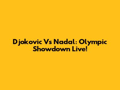 Djokovic Vs Nadal: Olympic Showdown Live!
