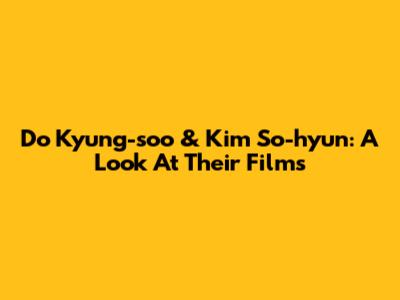 Do Kyung-soo & Kim So-hyun: A Look At Their Films