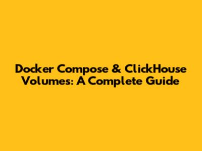 Docker Compose & ClickHouse Volumes: A Complete Guide