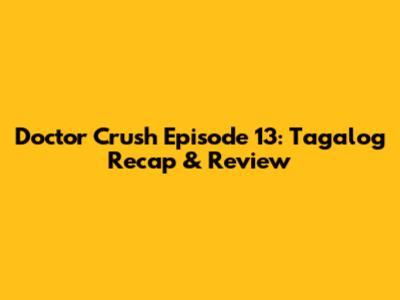 Doctor Crush Episode 13: Tagalog Recap & Review