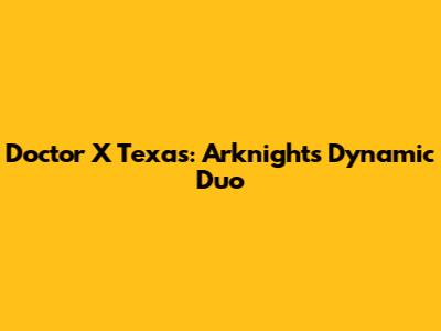Doctor X Texas: Arknights' Dynamic Duo