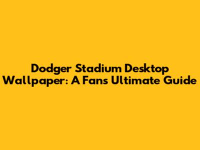 Dodger Stadium Desktop Wallpaper: A Fan's Ultimate Guide