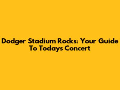 Dodger Stadium Rocks: Your Guide To Today's Concert