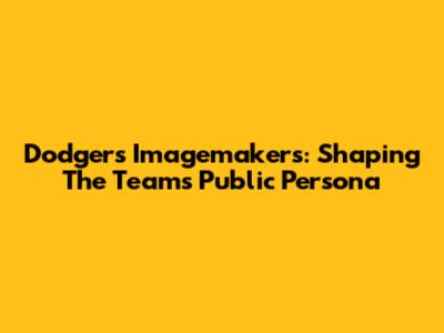 Dodgers' Imagemakers: Shaping The Team's Public Persona