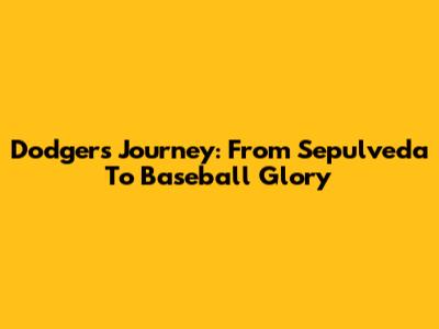 Dodgers' Journey: From Sepulveda To Baseball Glory