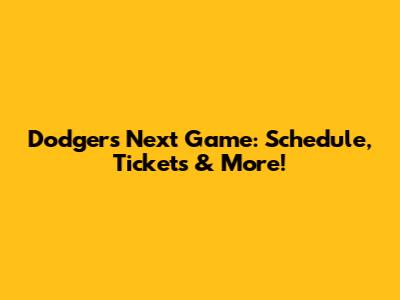 Dodgers' Next Game: Schedule, Tickets & More!