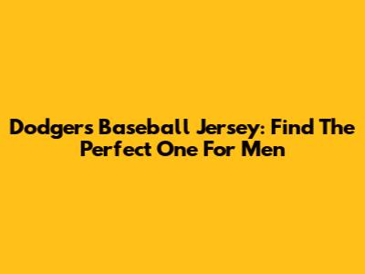 Dodgers Baseball Jersey: Find The Perfect One For Men