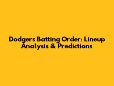 Dodgers Batting Order: Lineup Analysis & Predictions