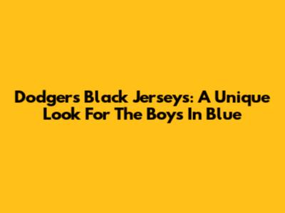 Dodgers Black Jerseys: A Unique Look For The Boys In Blue