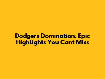 Dodgers Domination: Epic Highlights You Can't Miss