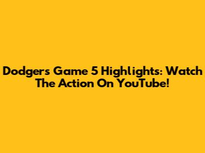 Dodgers Game 5 Highlights: Watch The Action On YouTube!