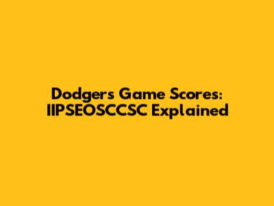 Dodgers Game Scores: IIPSEOSCCSC Explained