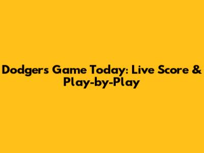 Dodgers Game Today: Live Score & Play-by-Play