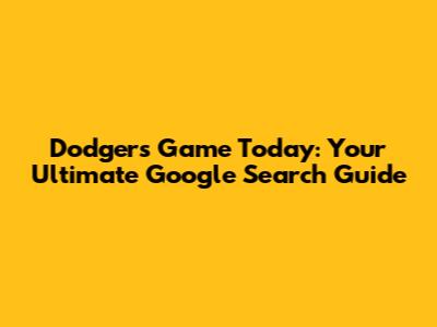 Dodgers Game Today: Your Ultimate Google Search Guide