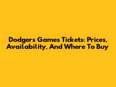 Dodgers Games Tickets: Prices, Availability, And Where To Buy