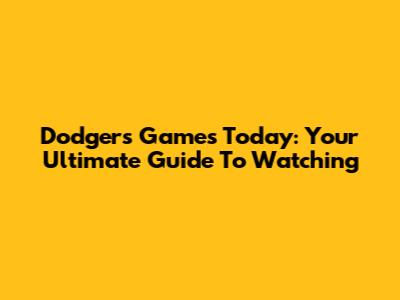 Dodgers Games Today: Your Ultimate Guide To Watching