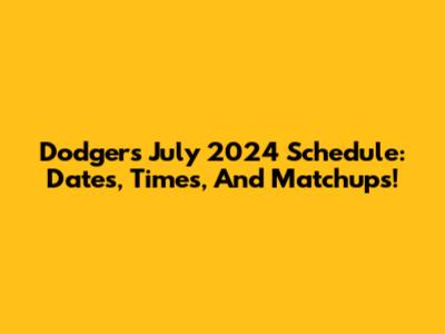 Dodgers July 2024 Schedule: Dates, Times, And Matchups!