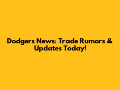 Dodgers News: Trade Rumors & Updates Today!