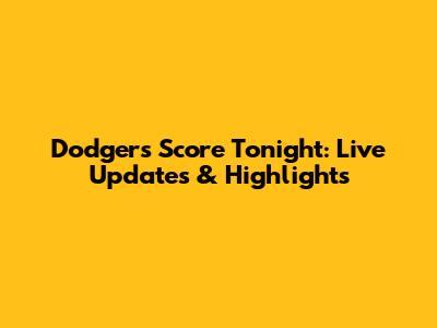 Dodgers Score Tonight: Live Updates & Highlights