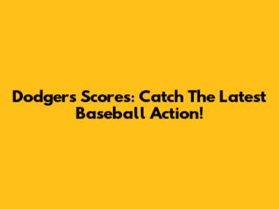 Dodgers Scores: Catch The Latest Baseball Action!
