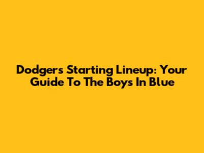 Dodgers Starting Lineup: Your Guide To The Boys In Blue