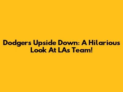 Dodgers Upside Down: A Hilarious Look At LA's Team!