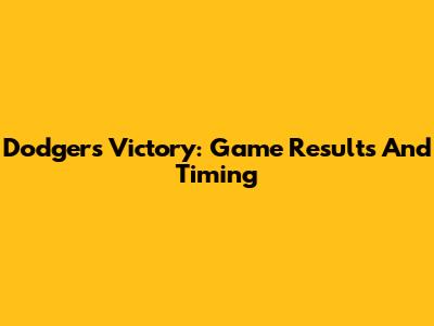 Dodgers Victory: Game Results And Timing