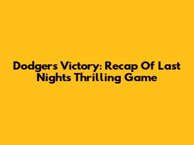 Dodgers Victory: Recap Of Last Night's Thrilling Game