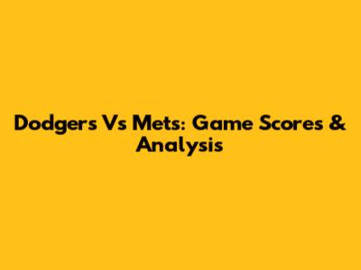 Dodgers Vs Mets: Game Scores & Analysis