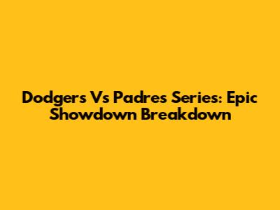 Dodgers Vs Padres Series: Epic Showdown Breakdown