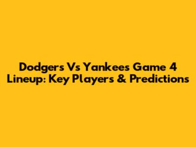 Dodgers Vs Yankees Game 4 Lineup: Key Players & Predictions