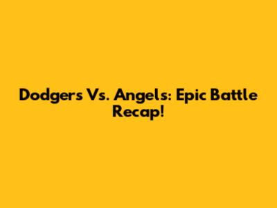 Dodgers Vs. Angels: Epic Battle Recap!