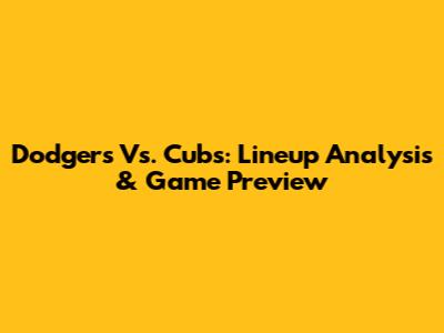 Dodgers Vs. Cubs: Lineup Analysis & Game Preview
