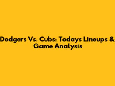 Dodgers Vs. Cubs: Today's Lineups & Game Analysis