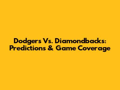 Dodgers Vs. Diamondbacks: Predictions & Game Coverage