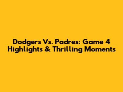 Dodgers Vs. Padres: Game 4 Highlights & Thrilling Moments