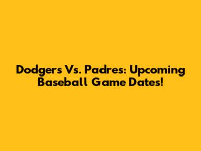 Dodgers Vs. Padres: Upcoming Baseball Game Dates!