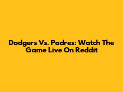Dodgers Vs. Padres: Watch The Game Live On Reddit