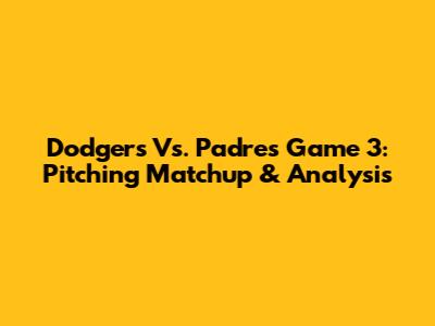 Dodgers Vs. Padres Game 3: Pitching Matchup & Analysis