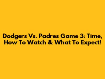 Dodgers Vs. Padres Game 3: Time, How To Watch & What To Expect!